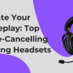 Elevate Your Gameplay: Top Noise-Cancelling Gaming Headsets