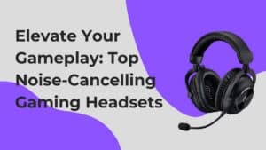 Top Noise-Cancelling Gaming Headsets